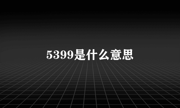 5399是什么意思