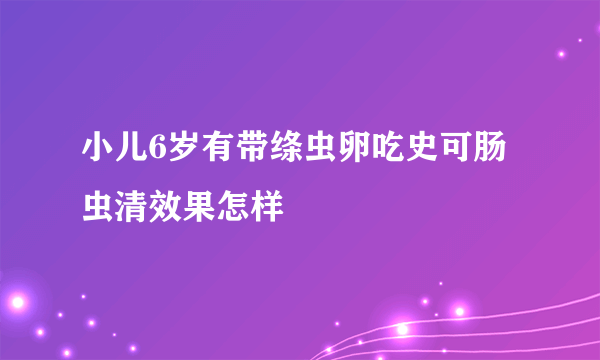 小儿6岁有带绦虫卵吃史可肠虫清效果怎样