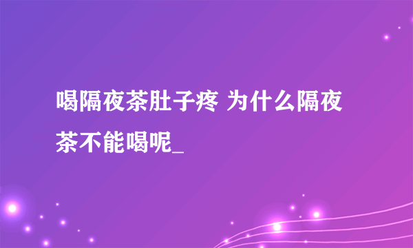 喝隔夜茶肚子疼 为什么隔夜茶不能喝呢_