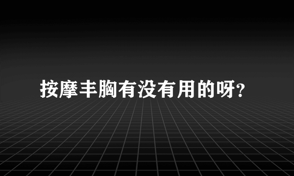 按摩丰胸有没有用的呀？