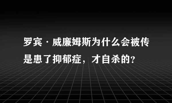 罗宾·威廉姆斯为什么会被传是患了抑郁症，才自杀的？