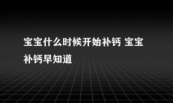 宝宝什么时候开始补钙 宝宝补钙早知道