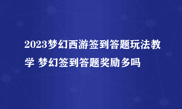 2023梦幻西游签到答题玩法教学 梦幻签到答题奖励多吗