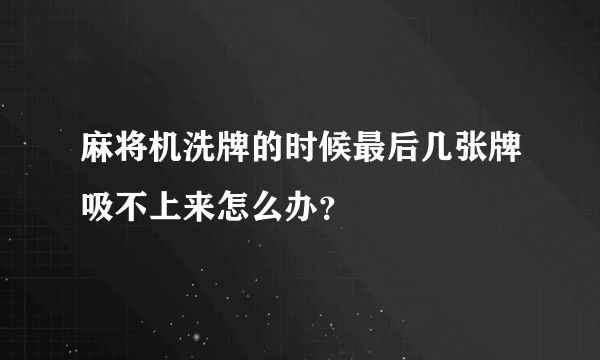 麻将机洗牌的时候最后几张牌吸不上来怎么办？