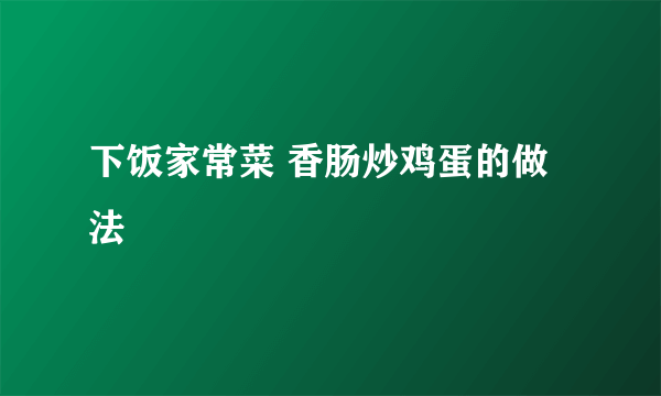 下饭家常菜 香肠炒鸡蛋的做法