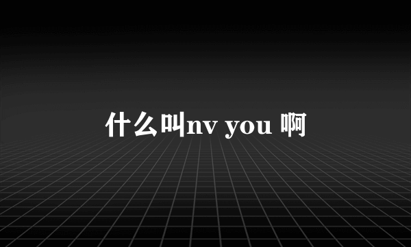 什么叫nv you 啊