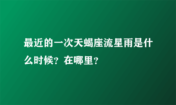 最近的一次天蝎座流星雨是什么时候？在哪里？