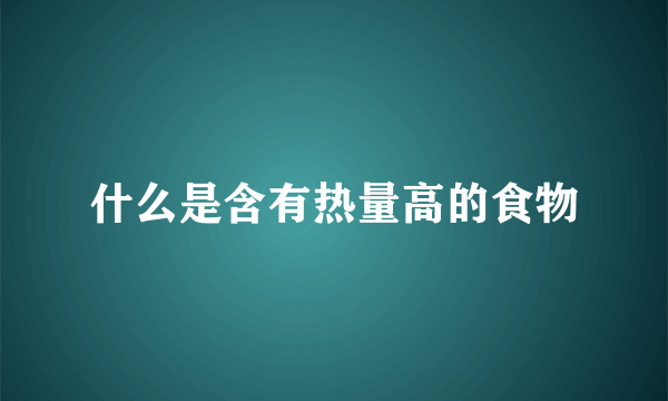 什么是含有热量高的食物