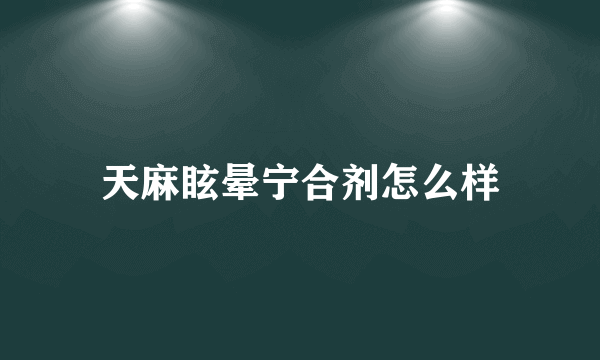 天麻眩晕宁合剂怎么样