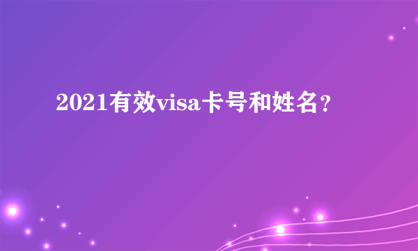 2021有效visa卡号和姓名？