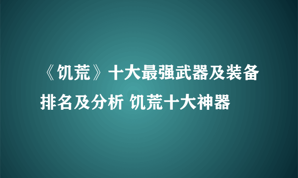 《饥荒》十大最强武器及装备排名及分析 饥荒十大神器