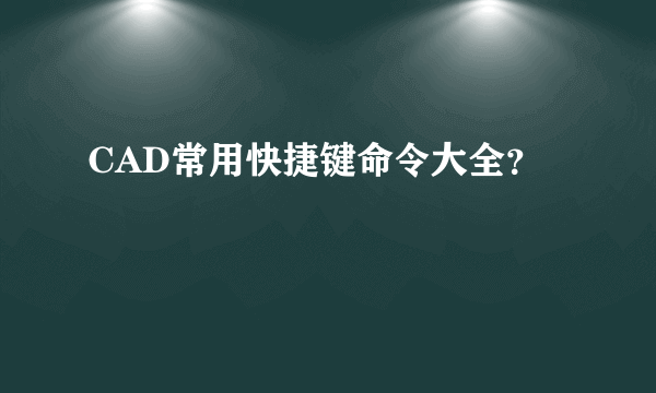 CAD常用快捷键命令大全？