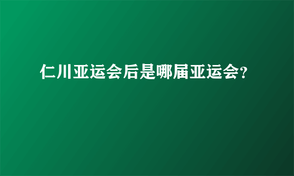 仁川亚运会后是哪届亚运会？