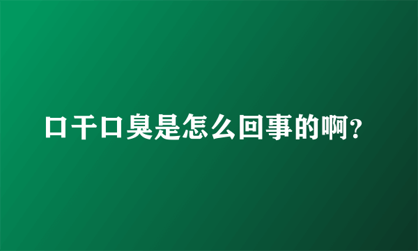 口干口臭是怎么回事的啊？