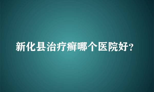 新化县治疗癣哪个医院好？