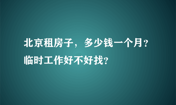 北京租房子，多少钱一个月？临时工作好不好找？