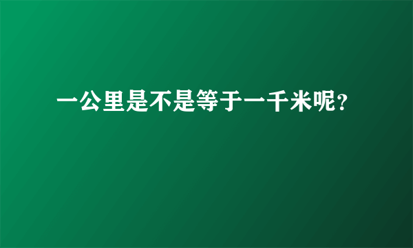 一公里是不是等于一千米呢？