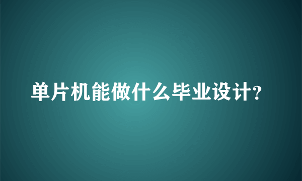 单片机能做什么毕业设计？