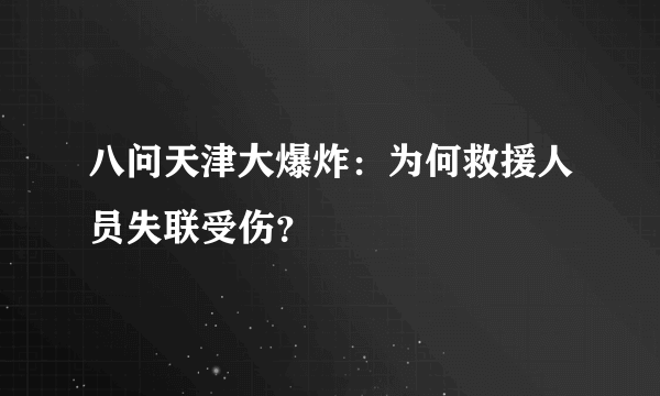 八问天津大爆炸：为何救援人员失联受伤？