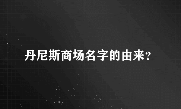 丹尼斯商场名字的由来？