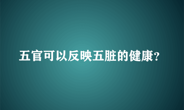 五官可以反映五脏的健康？