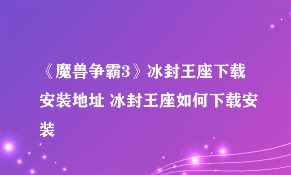 《魔兽争霸3》冰封王座下载安装地址 冰封王座如何下载安装