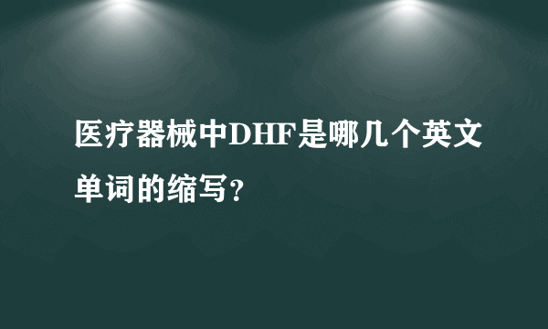 医疗器械中DHF是哪几个英文单词的缩写？