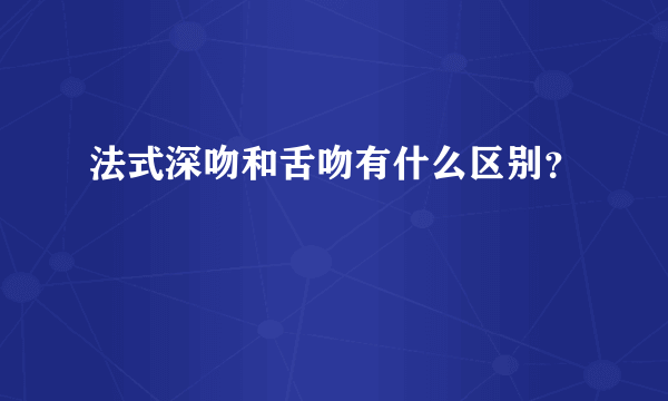 法式深吻和舌吻有什么区别？