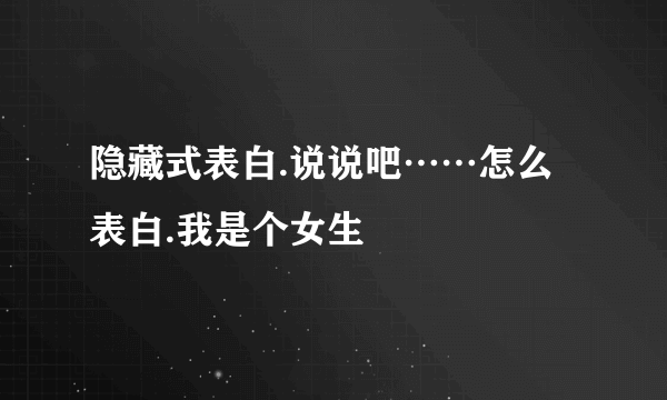 隐藏式表白.说说吧……怎么表白.我是个女生