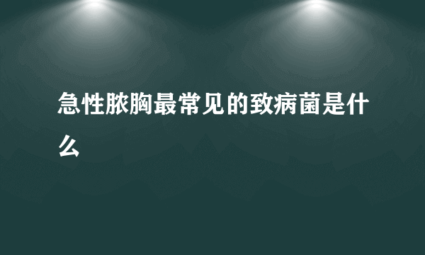 急性脓胸最常见的致病菌是什么