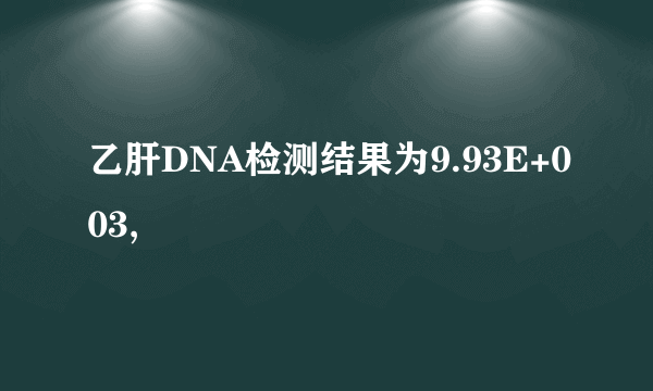 乙肝DNA检测结果为9.93E+003,