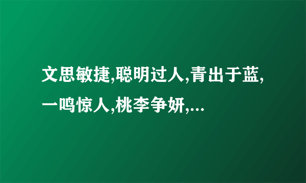 文思敏捷,聪明过人,青出于蓝,一鸣惊人,桃李争妍,后续有人,十年树木,百年树人的意思。