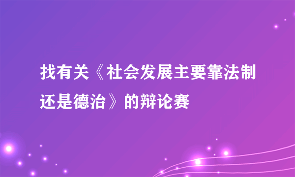 找有关《社会发展主要靠法制还是德治》的辩论赛