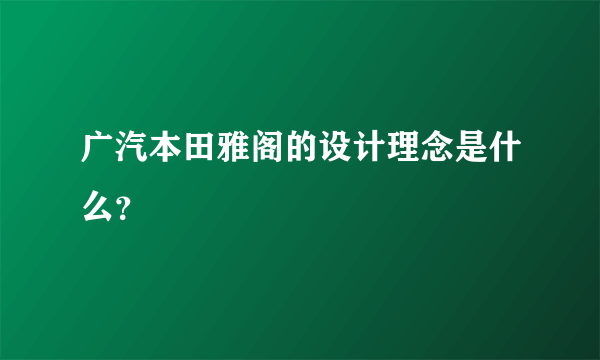 广汽本田雅阁的设计理念是什么？