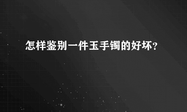 怎样鉴别一件玉手镯的好坏？