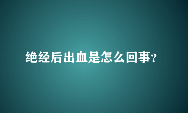 绝经后出血是怎么回事？