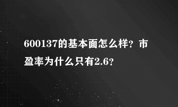 600137的基本面怎么样？市盈率为什么只有2.6？