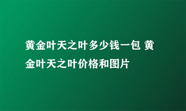 黄金叶天之叶多少钱一包 黄金叶天之叶价格和图片