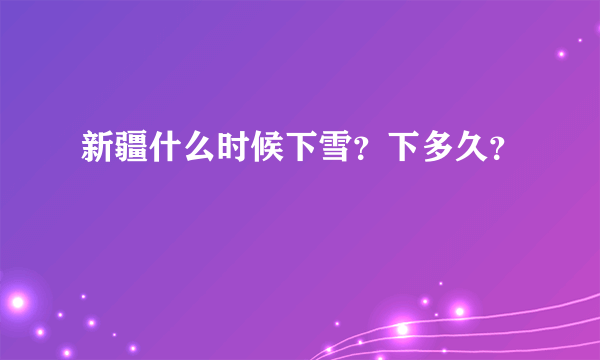 新疆什么时候下雪？下多久？