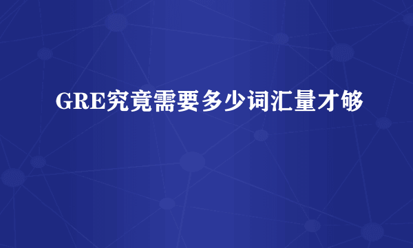 GRE究竟需要多少词汇量才够