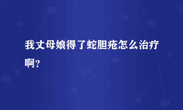 我丈母娘得了蛇胆疮怎么治疗啊？