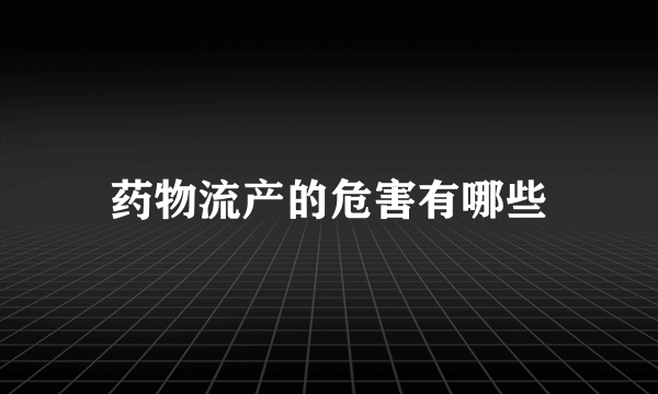 药物流产的危害有哪些