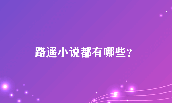 路遥小说都有哪些？