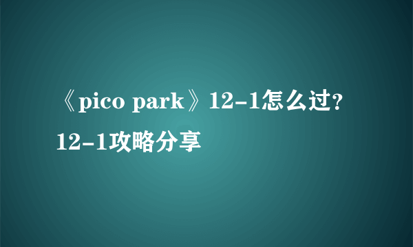 《pico park》12-1怎么过？12-1攻略分享