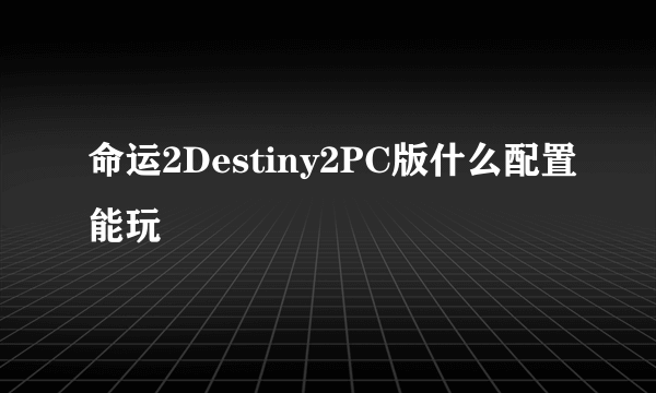 命运2Destiny2PC版什么配置能玩