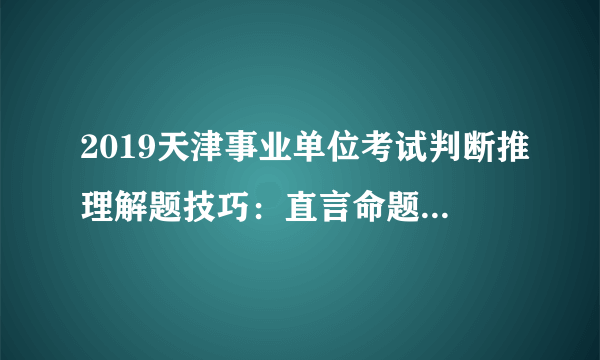 2019天津事业单位考试判断推理解题技巧：直言命题的推理之变形推理