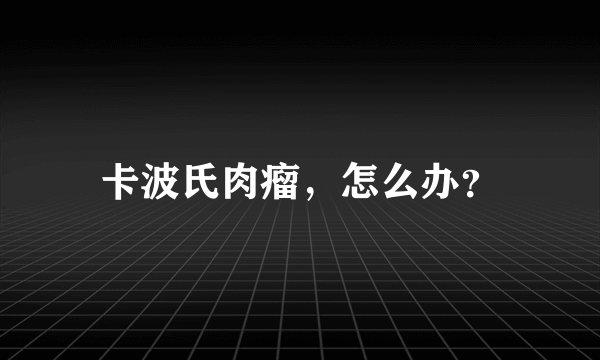 卡波氏肉瘤，怎么办？