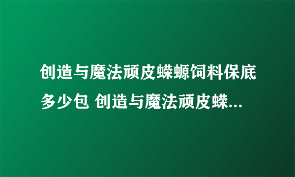 创造与魔法顽皮蝾螈饲料保底多少包 创造与魔法顽皮蝾螈位置图2023