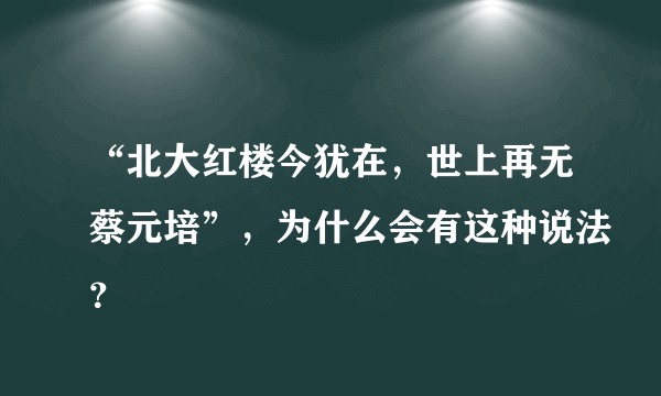 “北大红楼今犹在，世上再无蔡元培”，为什么会有这种说法？