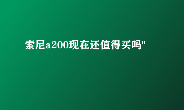 索尼a200现在还值得买吗